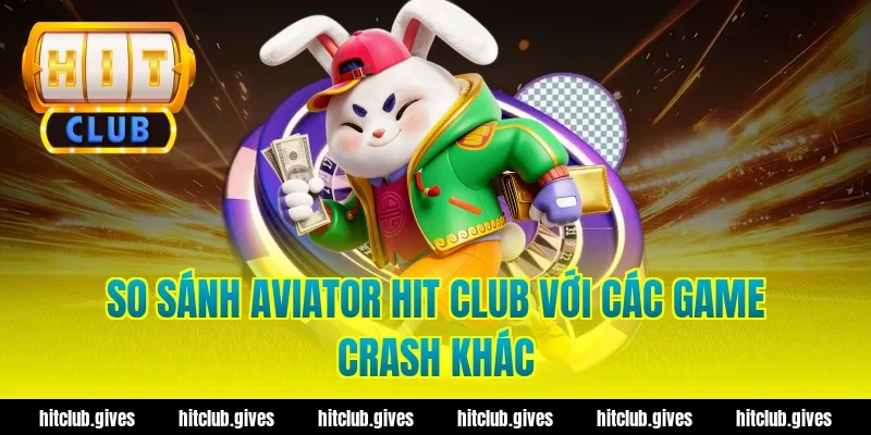 So sánh aviator hit club với các game crash khác