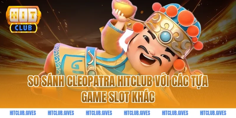 So sánh Cleopatra HitClub với các tựa game slot khác