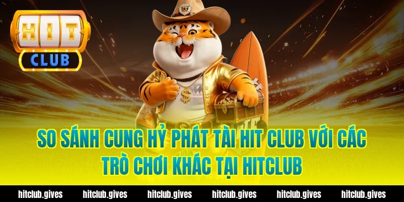 So sánh cung hỷ phát tài hit club với các trò chơi khác tại hitclub