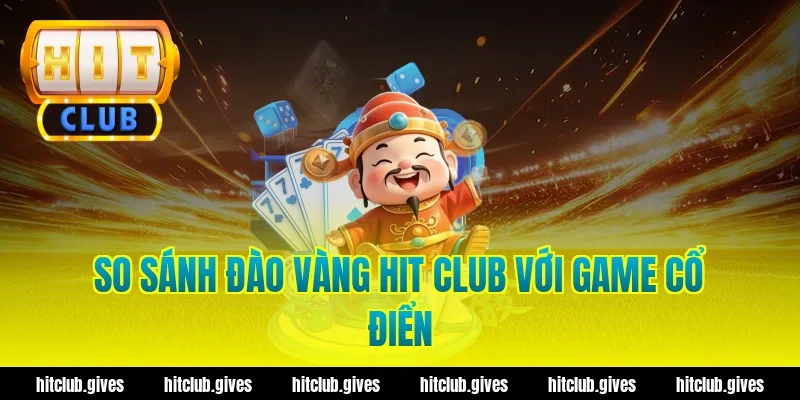 So sánh đào vàng hit club với game cổ điển