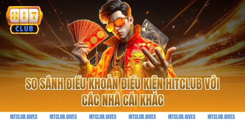 So sánh điều khoản điều kiện HITCLUB với các nhà cái khác