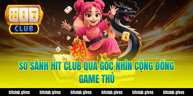 So Sánh Hit Club: Đánh Giá Chân Thực, Ưu Và Nhược Điểm