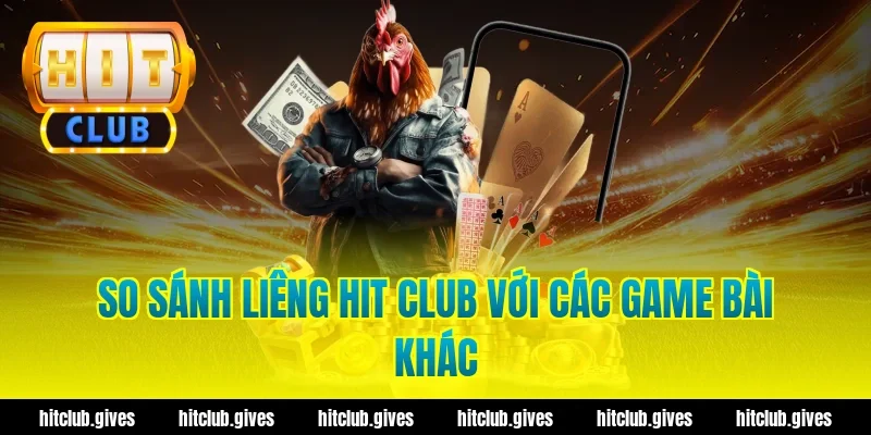 So sánh liêng hit club với các game bài khác