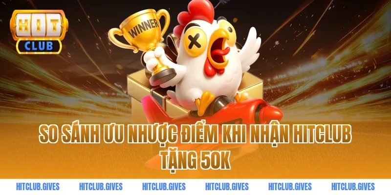 So Sánh Ưu Nhược Điểm Khi Nhận HITCLUB Tặng 50k