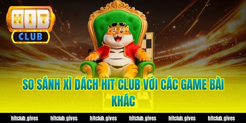 So sánh xì dách hit club với các game bài khác