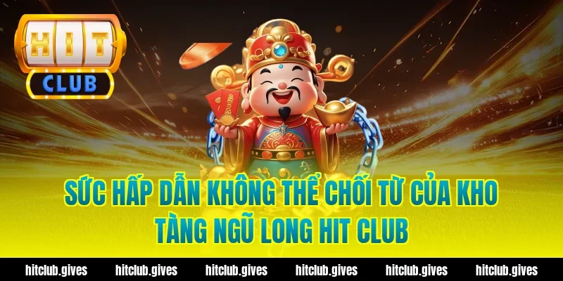 Sức Hấp Dẫn Không Thể Chối Từ Của Kho Tàng Ngũ Long Hit Club