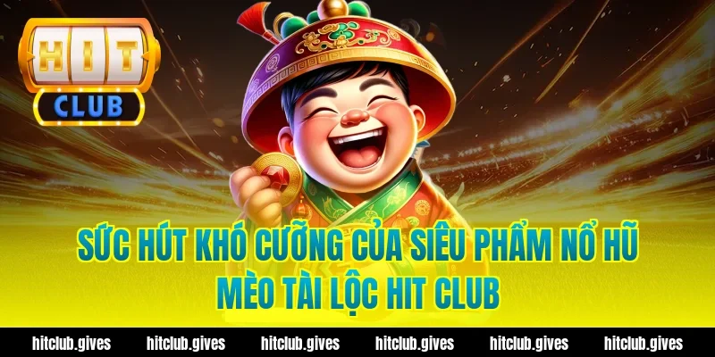 Sức Hút Khó Cưỡng Của Siêu Phẩm Nổ Hũ Mèo Tài Lộc Hit Club