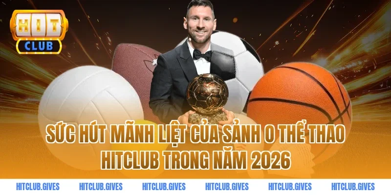 Sức hút mãnh liệt của sảnh o thể thao hitclub trong năm 2026