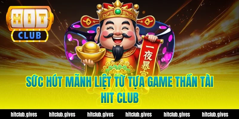Sức Hút Mãnh Liệt Từ Tựa Game Thần Tài Hit Club