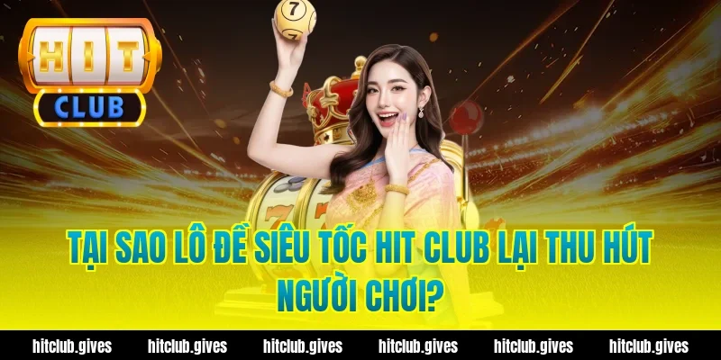 Tại sao lô đề siêu tốc Hit Club lại thu hút người chơi?