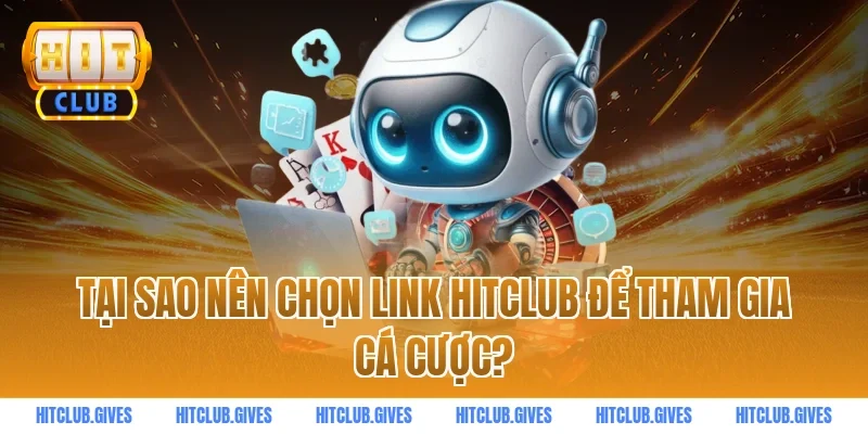Tại sao nên chọn link HITCLUB để tham gia cá cược?