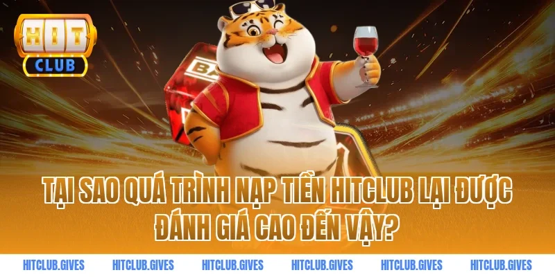 Tại Sao Quá Trình Nạp Tiền HITCLUB Lại Được Đánh Giá Cao Đến Vậy?