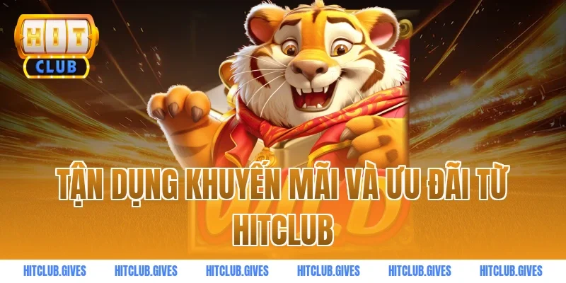 Tận dụng khuyến mãi và ưu đãi từ HitClub
