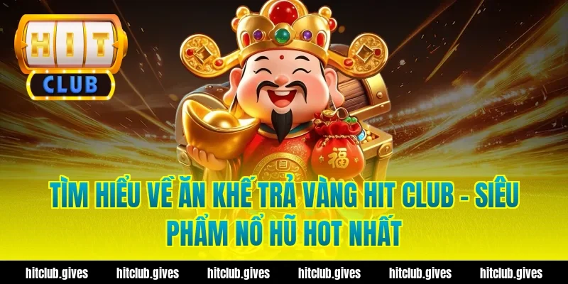 Tìm hiểu về ăn khế trả vàng hit club – Siêu phẩm nổ hũ hot nhất