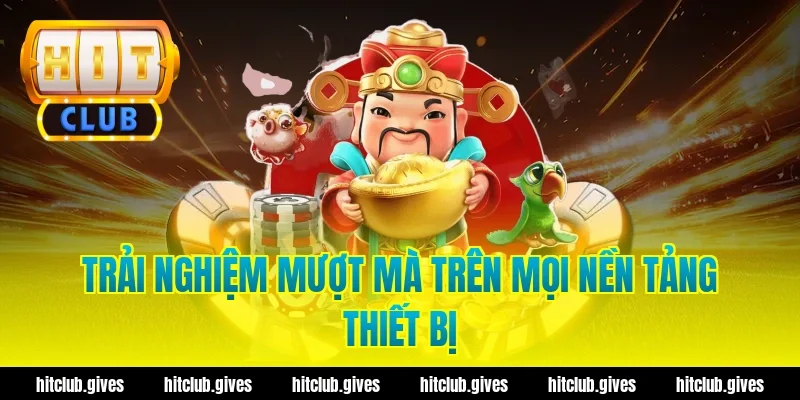 Trải Nghiệm Mượt Mà Trên Mọi Nền Tảng Thiết Bị