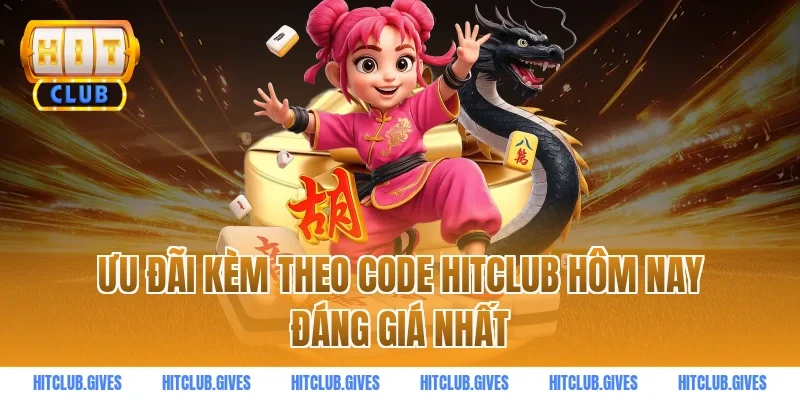 Ưu đãi kèm theo code HITCLUB hôm nay đáng giá nhất