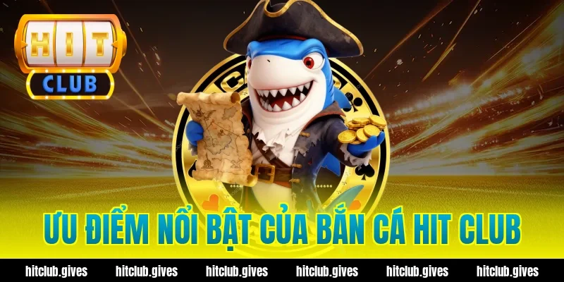 Ưu điểm nổi bật của bắn cá hit club