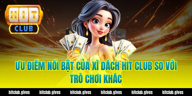 Ưu điểm nổi bật của xì dách hit club so với trò chơi khác