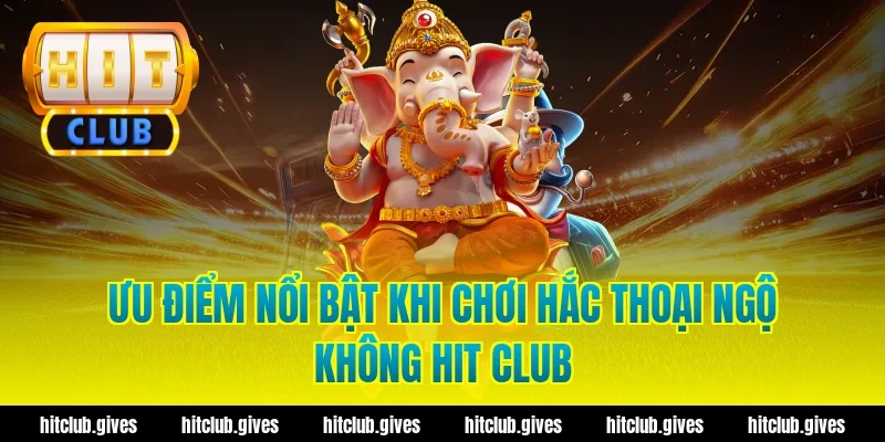 Ưu điểm nổi bật khi chơi hắc thoại ngộ không hit club