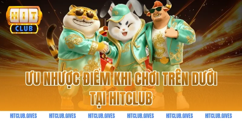 Ưu nhược điểm khi chơi trên dưới tại hitclub