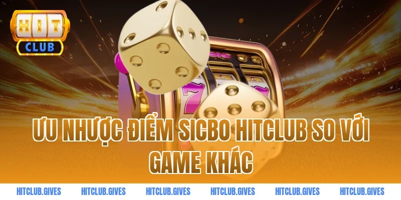 Ưu nhược điểm sicbo HITCLUB so với game khác