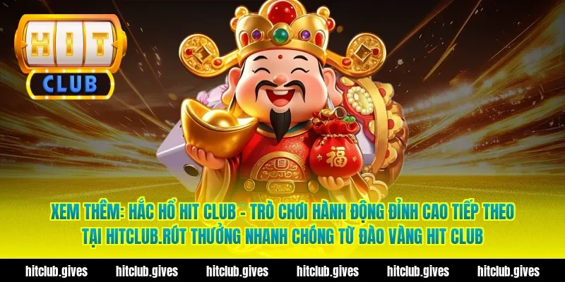 Xem thêm: Hắc hổ hit club – Trò chơi hành động đỉnh cao tiếp theo tại hitclub.Rút thưởng nhanh chóng từ đào vàng hit club