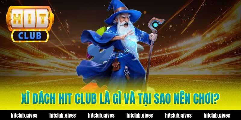 Xì dách hit club là gì và tại sao nên chơi?