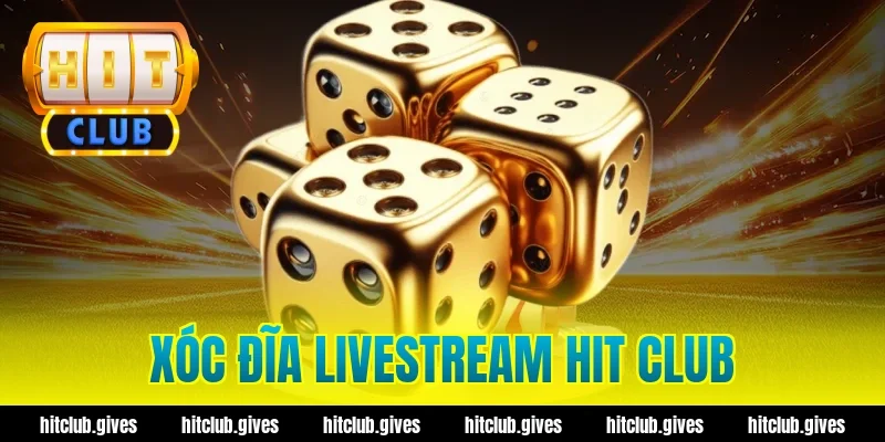 Xóc Đĩa Livestream Hit Club – Trải Nghiệm Chơi Minh Bạch