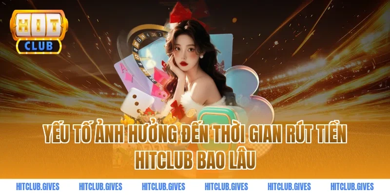 Yếu tố ảnh hưởng đến thời gian rút tiền HITCLUB bao lâu